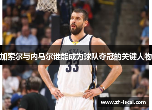 加索尔与内马尔谁能成为球队夺冠的关键人物