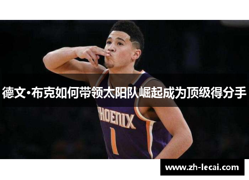 德文·布克如何带领太阳队崛起成为顶级得分手